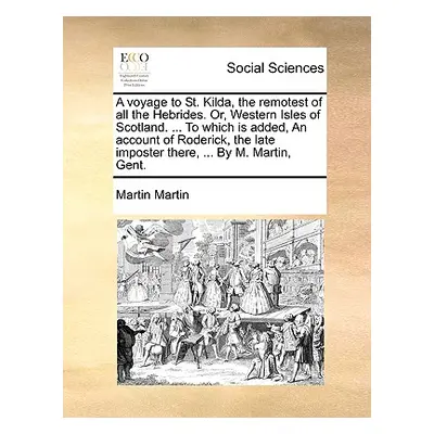 "A Voyage to St. Kilda, the Remotest of All the Hebrides. Or, Western Isles of Scotland. ... to 