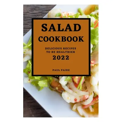 "Salad Cookbook 2022: Delicious Recipes to Be Healthier" - "" ("Paire Paul")