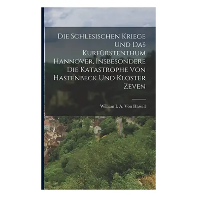 "Die Schlesischen Kriege Und Das Kurfrstenthum Hannover, Insbesondere Die Katastrophe Von Hasten