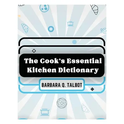 "The Cook's Essential Kitchen Dictionary: The Dictionary of Cookery" - "" ("Barbara Q Talbot")