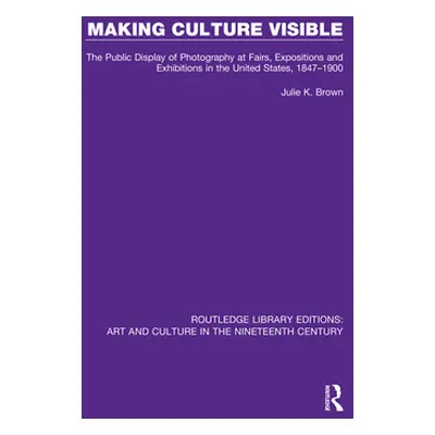 "Making Culture Visible: The Public Display of Photography at Fairs, Expositions and Exhibitions