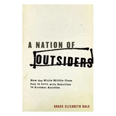 "A Nation of Outsiders: How the White Middle Class Fell in Love with Rebellion in Postwar Americ