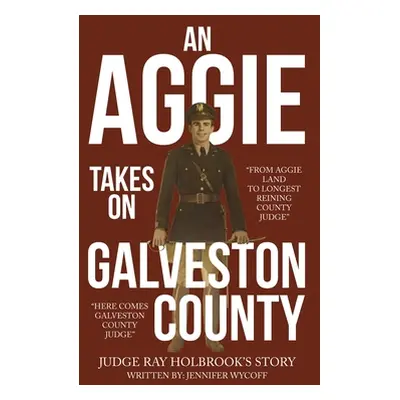 "An Aggie Takes On Galveston County: From Aggie Land to Longest Reigning County Judge-Here Comes