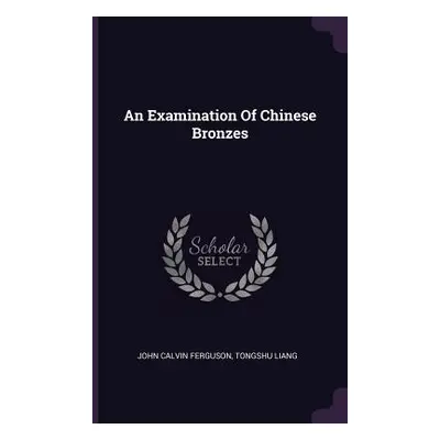 "An Examination Of Chinese Bronzes" - "" ("Ferguson John Calvin")