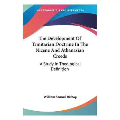 "The Development Of Trinitarian Doctrine In The Nicene And Athanasian Creeds: A Study In Theolog