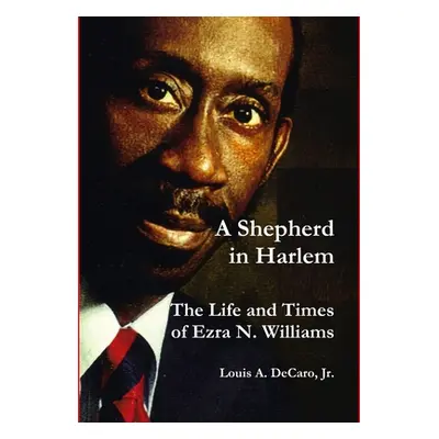 "A Shepherd in Harlem: The Life and Times of Ezra N. Williams" - "" ("DeCaro Louis A. Jr.")