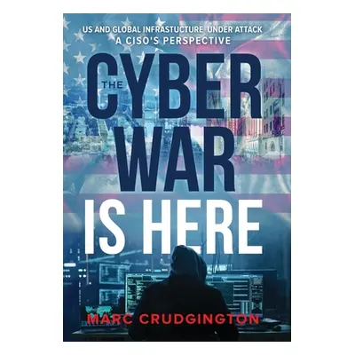 "The Cyber War is Here: U.S. and Global Infrastructure Under Attack: A CISO's Perspective" - "" 