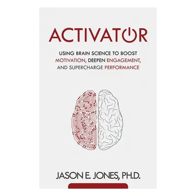 "Activator: Using Brain Science to Boost Motivation, Deepen Engagement, and Supercharge Performa