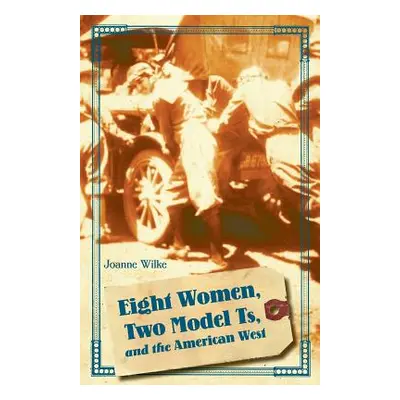 "Eight Women, Two Model Ts, and the American West" - "" ("Wilke Joanne")