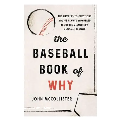 "The Baseball Book of Why: The Answers to Questions You've Always Wondered about from America's 