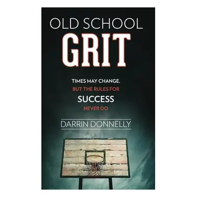 "Old School Grit: Times May Change, But the Rules for Success Never Do" - "" ("Donnelly Darrin")