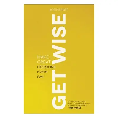 "Get Wise: Make Great Decisions Every Day" - "" ("Merritt Bob")