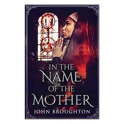 "In The Name Of The Mother: A Chronicle of 8th Century Wessex" - "" ("Broughton John")