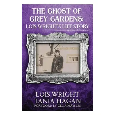 "The Ghost of Grey Gardens: Lois Wright's Life Story: The True Story of an Improbable Person" - 