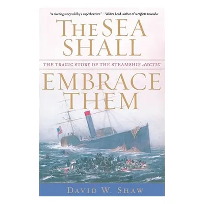 "The Sea Shall Embrace Them: The Tragic Story of the Steamship Arctic" - "" ("Shaw David W.")