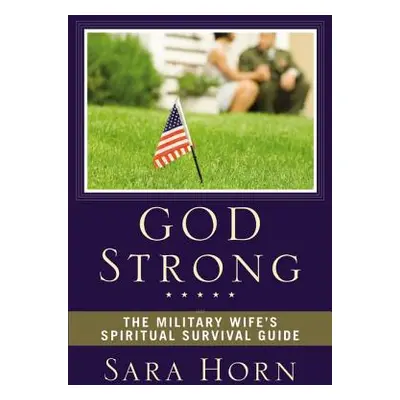 "God Strong: The Military Wife's Spiritual Survival Guide" - "" ("Horn Sara")