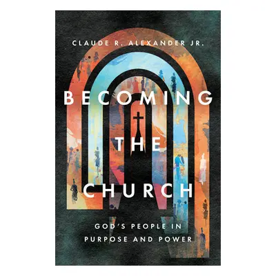 "Becoming the Church: God's People in Purpose and Power" - "" ("Alexander Claude R.")