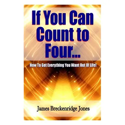 "If You Can Count to Four - How to Get Everything You Want Out of Life!" - "" ("Jones James Brec