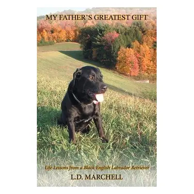 "My Father's Greatest Gift: Life Lessons from a Black English Labrador Retriever" - "" ("L. D. M