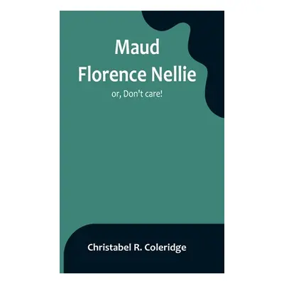 "Maud Florence Nellie; or, Don't care!" - "" ("R. Coleridge Christabel")