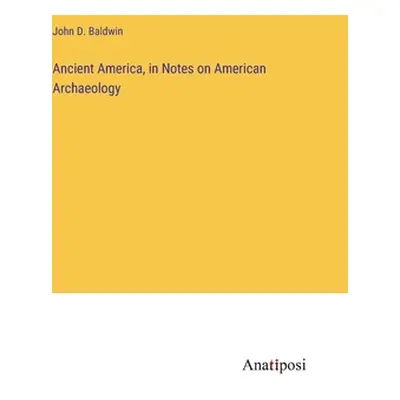 "Ancient America, in Notes on American Archaeology" - "" ("Baldwin John D.")