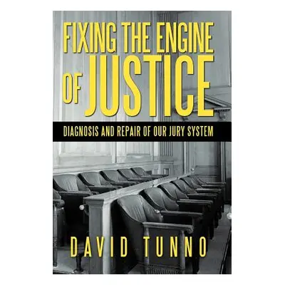 "Fixing the Engine of Justice: Diagnosis and Repair of Our Jury System" - "" ("Tunno David")