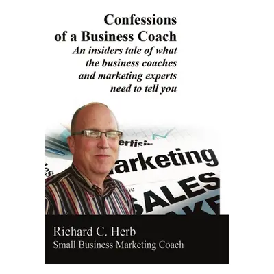 Confessions of a Business Coach---An insiders tale of what the business coaches and marketing ex