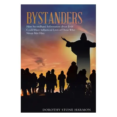 "Bystanders: How Secondhand Information About Jesus Could Have Influenced Lives of Those Who Nev