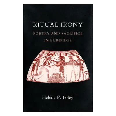 "Ritual Irony: Poetry and Sacrifice in Euripides" - "" ("Foley Helene P.")