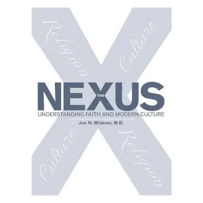 "The Nexus: Understanding Faith and Modern Culture" - "" ("Widener M. D. Jon H.")