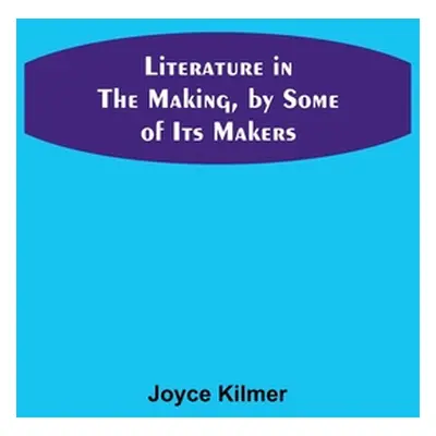 "Literature in the Making, by Some of Its Makers" - "" ("Kilmer Joyce")