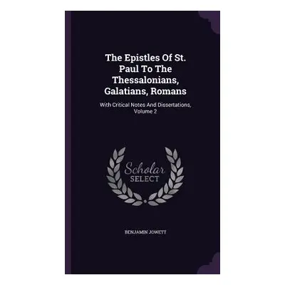 "The Epistles Of St. Paul To The Thessalonians, Galatians, Romans: With Critical Notes And Disse