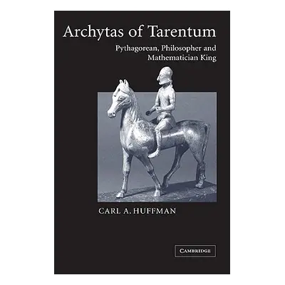 "Archytas of Tarentum: Pythagorean, Philosopher and Mathematician King" - "" ("Huffman Carl")