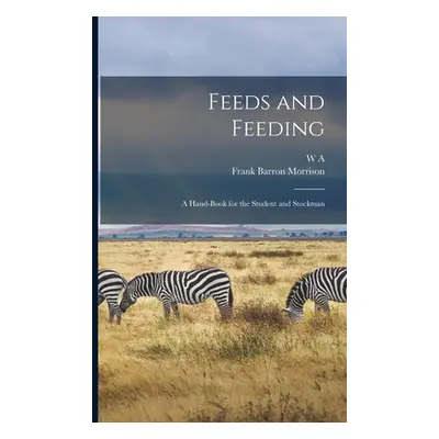 "Feeds and Feeding; a Hand-book for the Student and Stockman" - "" ("Morrison Frank Barron")