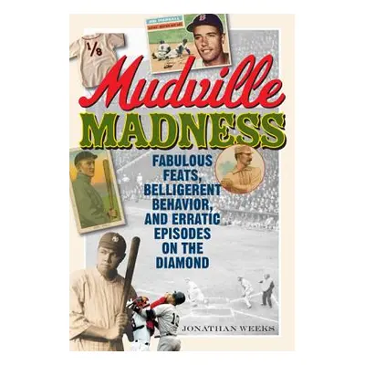 "Mudville Madness: Fabulous Feats, Belligerent Behavior, and Erratic Episodes on the Diamond" - 