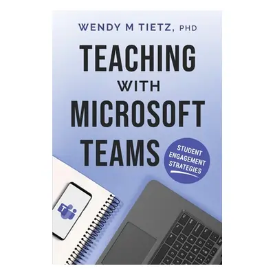 "Teaching with Microsoft Teams: Student Engagement Strategies" - "" ("Tietz Wendy M.")