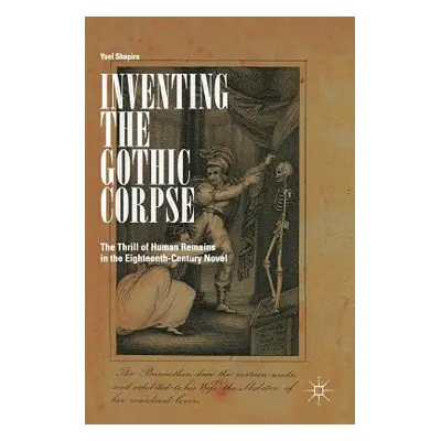 "Inventing the Gothic Corpse: The Thrill of Human Remains in the Eighteenth-Century Novel" - "" 