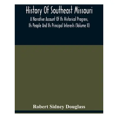 "History Of Southeast Missouri: A Narrative Account Of Its Historical Progress, Its People And I