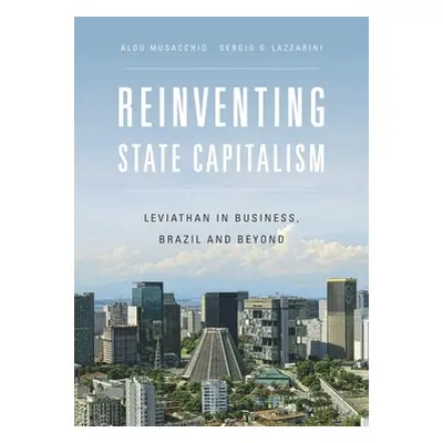 "Reinventing State Capitalism: Leviathan in Business, Brazil and Beyond" - "" ("Musacchio Aldo")