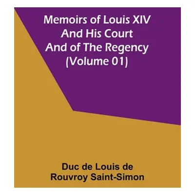 "Memoirs of Louis XIV and His Court and of the Regency (Volume 01)" - "" ("De Louis De Rouvroy S