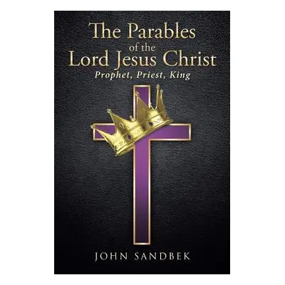 "The Parables of the Lord Jesus Christ: Prophet, Priest, King" - "" ("Sandbek John")