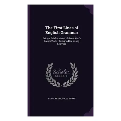 "The First Lines of English Grammar: Being a Brief Abstract of the Author's Larger Work... Desig