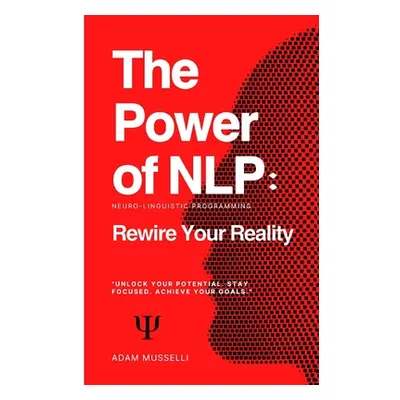 "The Power of NLP: Rewire Your Reality" - "" ("Musselli Adam")