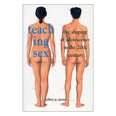 "Teaching Sex: The Shaping of Adolescence in the 20th Century" - "" ("Moran Jeffrey P.")