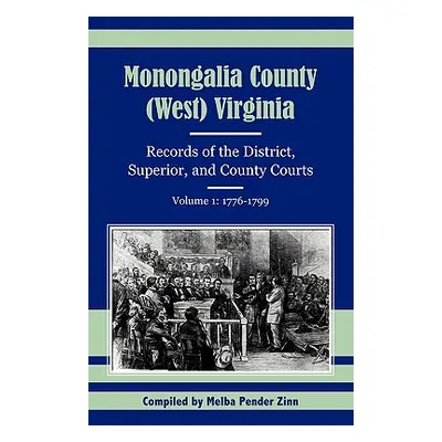 "Monongalia County, (West) Virginia: Records of the District, Superior, and County Courts, Volum