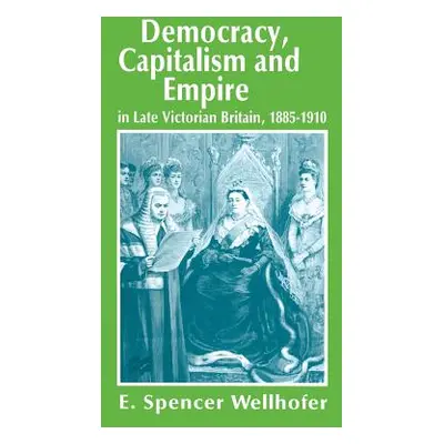 "Democracy, Capitalism and Empire in Late Victorian Britain, 1885-1910" - "" ("Wellhofer E. Spen