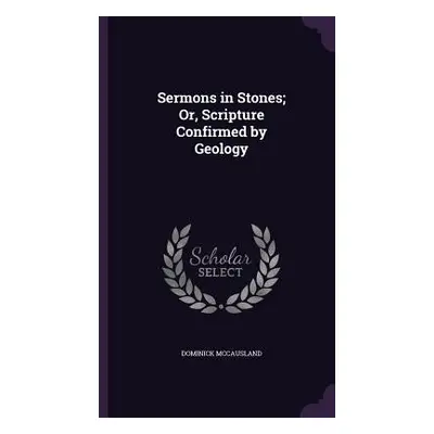 "Sermons in Stones; Or, Scripture Confirmed by Geology" - "" ("McCausland Dominick")