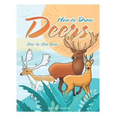 "How to Draw Deers Step-by-Step Guide: Best Deer Drawing Book for You and Your Kids" - "" ("Hopp