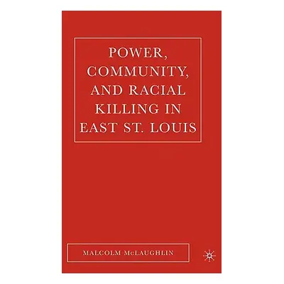 "Power, Community, and Racial Killing in East St. Louis" - "" ("McLaughlin M.")