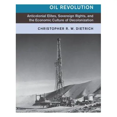 "Oil Revolution: Anticolonial Elites, Sovereign Rights, and the Economic Culture of Decolonizati